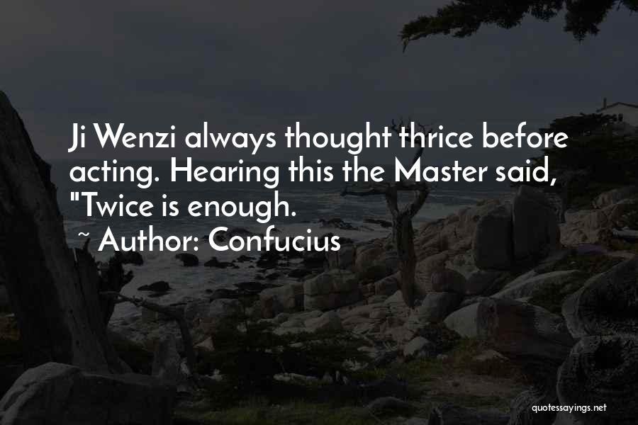 Confucius Quotes: Ji Wenzi Always Thought Thrice Before Acting. Hearing This The Master Said, Twice Is Enough.