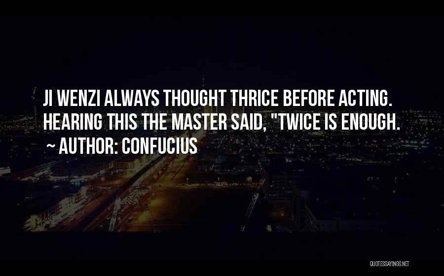 Confucius Quotes: Ji Wenzi Always Thought Thrice Before Acting. Hearing This The Master Said, Twice Is Enough.