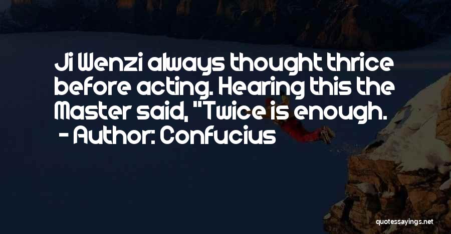 Confucius Quotes: Ji Wenzi Always Thought Thrice Before Acting. Hearing This The Master Said, Twice Is Enough.