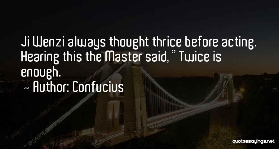 Confucius Quotes: Ji Wenzi Always Thought Thrice Before Acting. Hearing This The Master Said, Twice Is Enough.