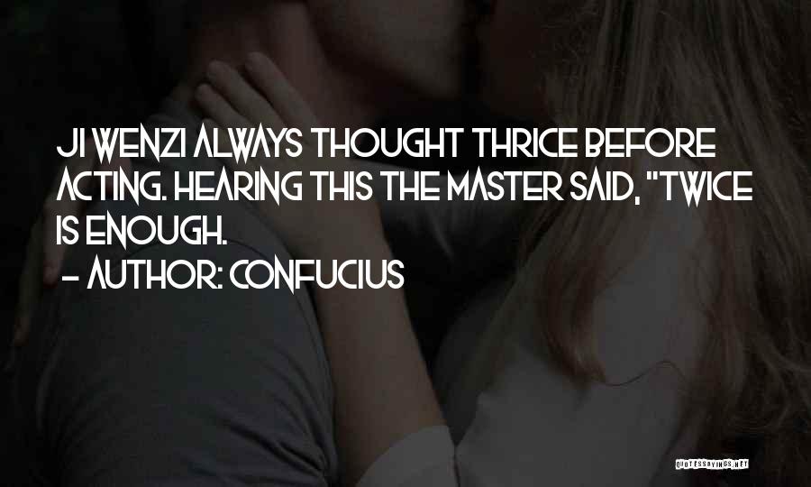 Confucius Quotes: Ji Wenzi Always Thought Thrice Before Acting. Hearing This The Master Said, Twice Is Enough.