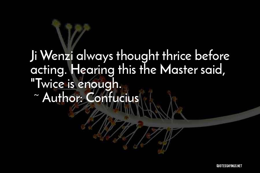 Confucius Quotes: Ji Wenzi Always Thought Thrice Before Acting. Hearing This The Master Said, Twice Is Enough.
