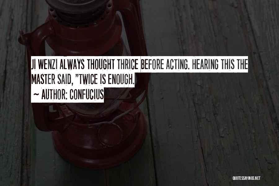 Confucius Quotes: Ji Wenzi Always Thought Thrice Before Acting. Hearing This The Master Said, Twice Is Enough.
