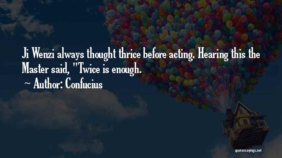 Confucius Quotes: Ji Wenzi Always Thought Thrice Before Acting. Hearing This The Master Said, Twice Is Enough.