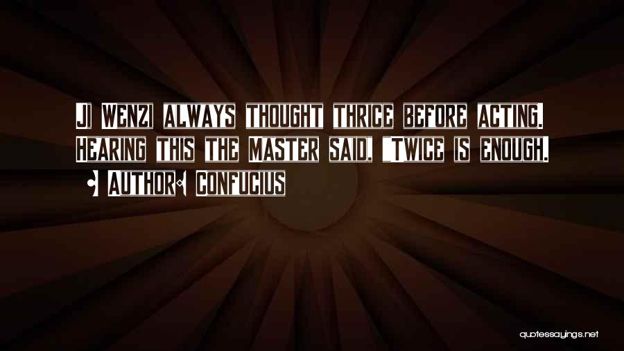 Confucius Quotes: Ji Wenzi Always Thought Thrice Before Acting. Hearing This The Master Said, Twice Is Enough.