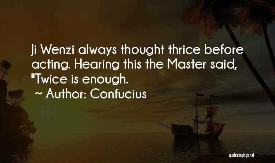 Confucius Quotes: Ji Wenzi Always Thought Thrice Before Acting. Hearing This The Master Said, Twice Is Enough.
