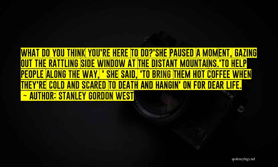 Stanley Gordon West Quotes: What Do You Think You're Here To Do?'she Paused A Moment, Gazing Out The Rattling Side Window At The Distant