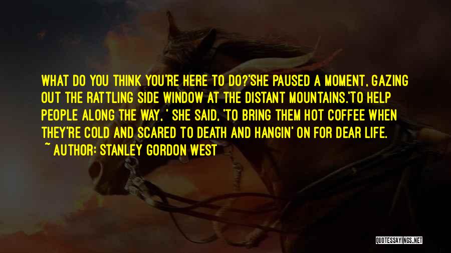 Stanley Gordon West Quotes: What Do You Think You're Here To Do?'she Paused A Moment, Gazing Out The Rattling Side Window At The Distant