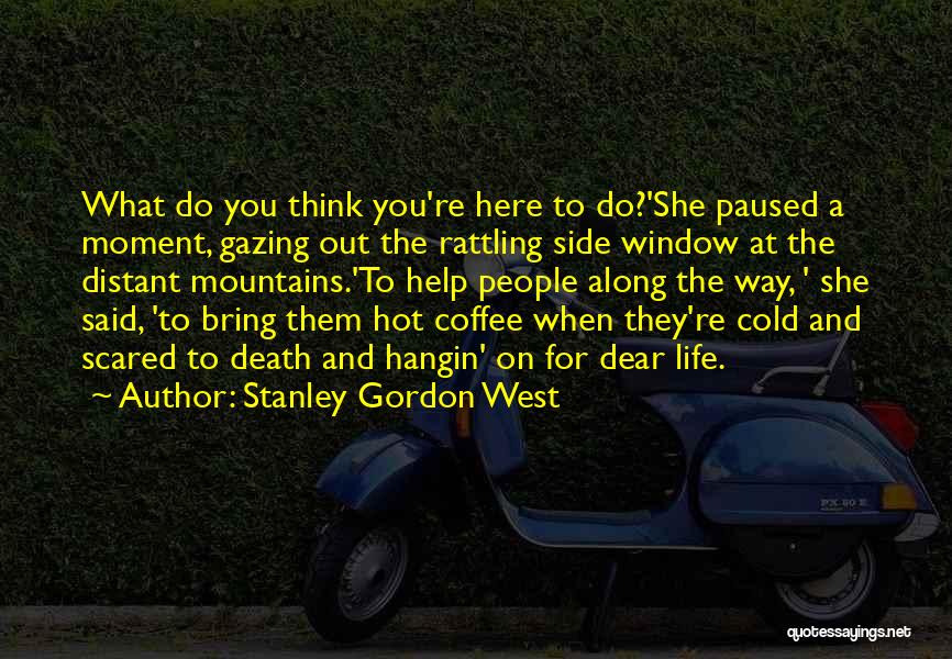 Stanley Gordon West Quotes: What Do You Think You're Here To Do?'she Paused A Moment, Gazing Out The Rattling Side Window At The Distant