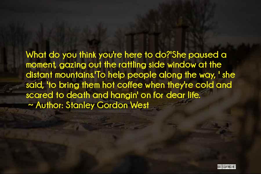 Stanley Gordon West Quotes: What Do You Think You're Here To Do?'she Paused A Moment, Gazing Out The Rattling Side Window At The Distant