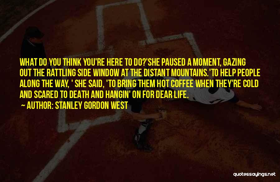 Stanley Gordon West Quotes: What Do You Think You're Here To Do?'she Paused A Moment, Gazing Out The Rattling Side Window At The Distant