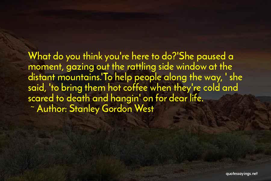 Stanley Gordon West Quotes: What Do You Think You're Here To Do?'she Paused A Moment, Gazing Out The Rattling Side Window At The Distant