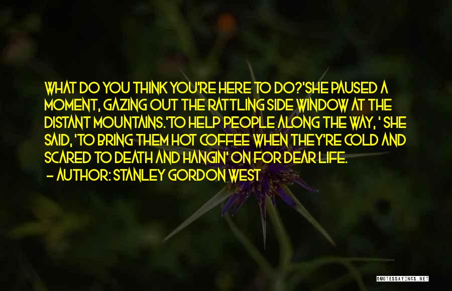 Stanley Gordon West Quotes: What Do You Think You're Here To Do?'she Paused A Moment, Gazing Out The Rattling Side Window At The Distant