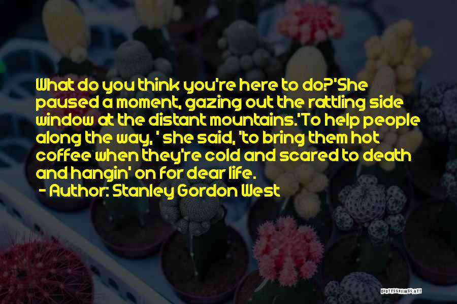 Stanley Gordon West Quotes: What Do You Think You're Here To Do?'she Paused A Moment, Gazing Out The Rattling Side Window At The Distant