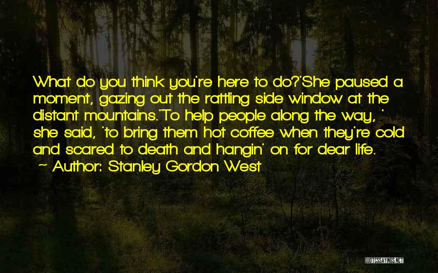 Stanley Gordon West Quotes: What Do You Think You're Here To Do?'she Paused A Moment, Gazing Out The Rattling Side Window At The Distant