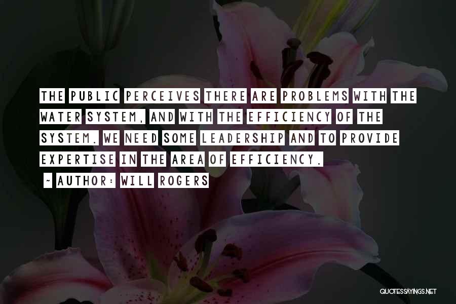 Will Rogers Quotes: The Public Perceives There Are Problems With The Water System, And With The Efficiency Of The System. We Need Some
