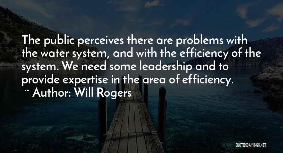 Will Rogers Quotes: The Public Perceives There Are Problems With The Water System, And With The Efficiency Of The System. We Need Some