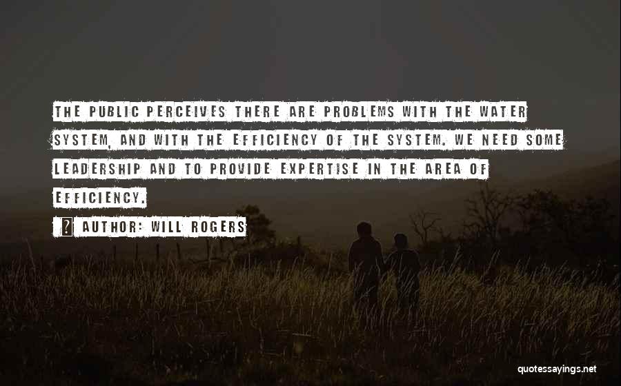 Will Rogers Quotes: The Public Perceives There Are Problems With The Water System, And With The Efficiency Of The System. We Need Some
