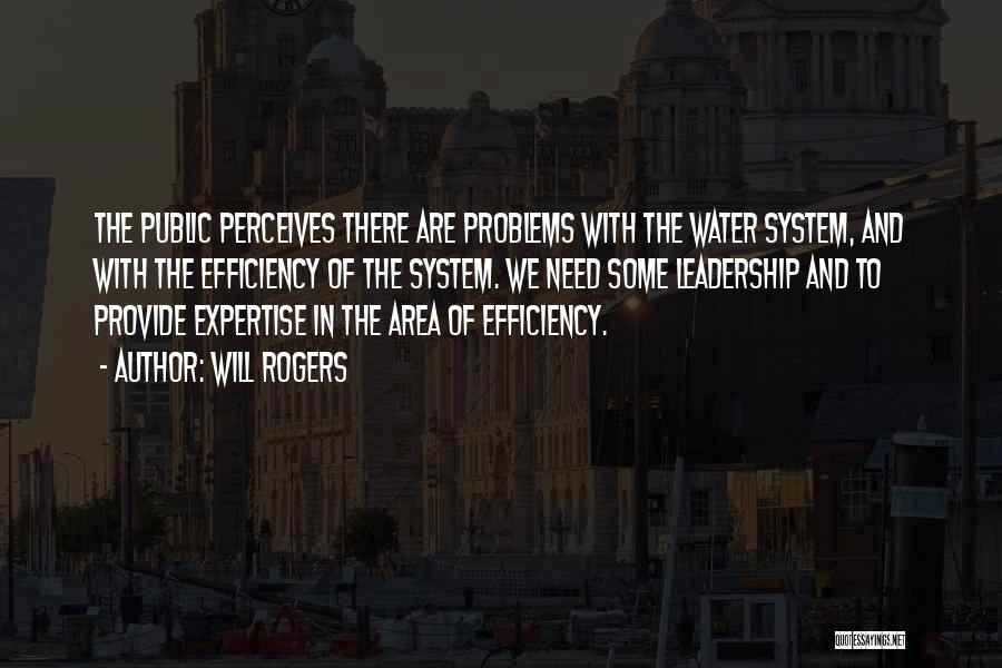 Will Rogers Quotes: The Public Perceives There Are Problems With The Water System, And With The Efficiency Of The System. We Need Some