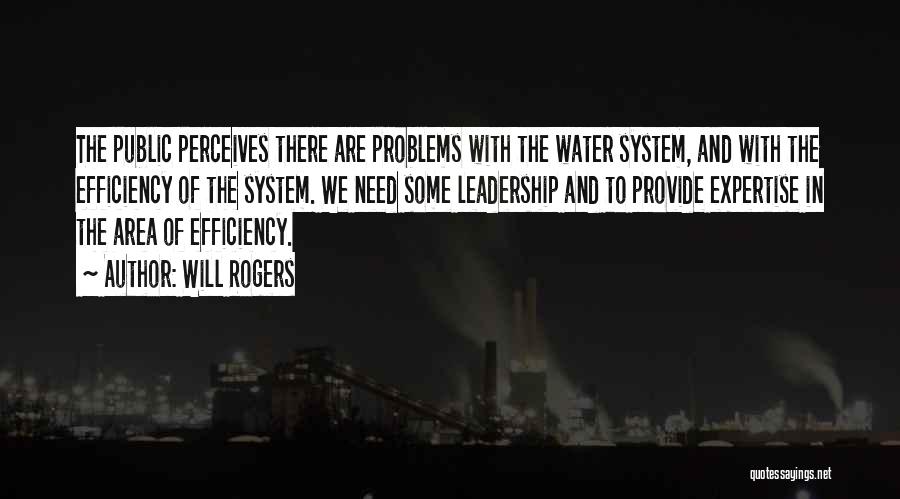 Will Rogers Quotes: The Public Perceives There Are Problems With The Water System, And With The Efficiency Of The System. We Need Some