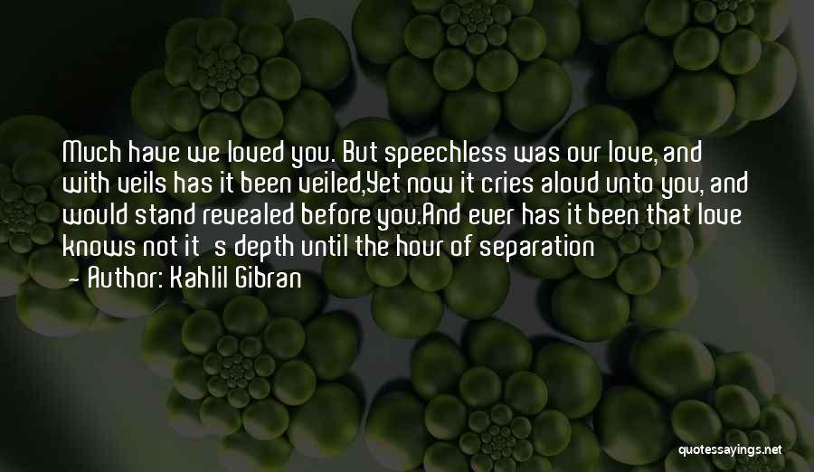 Kahlil Gibran Quotes: Much Have We Loved You. But Speechless Was Our Love, And With Veils Has It Been Veiled,yet Now It Cries