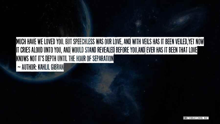 Kahlil Gibran Quotes: Much Have We Loved You. But Speechless Was Our Love, And With Veils Has It Been Veiled,yet Now It Cries