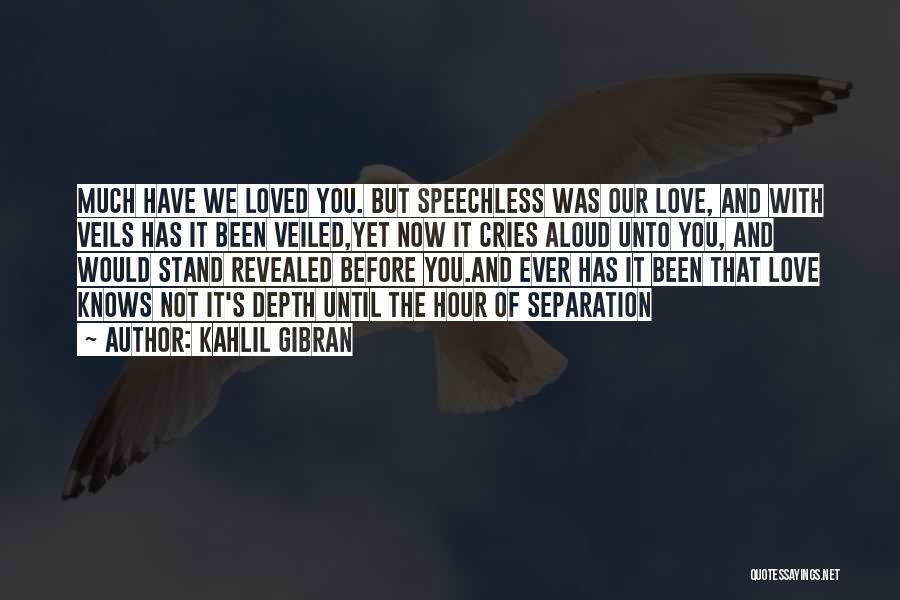 Kahlil Gibran Quotes: Much Have We Loved You. But Speechless Was Our Love, And With Veils Has It Been Veiled,yet Now It Cries