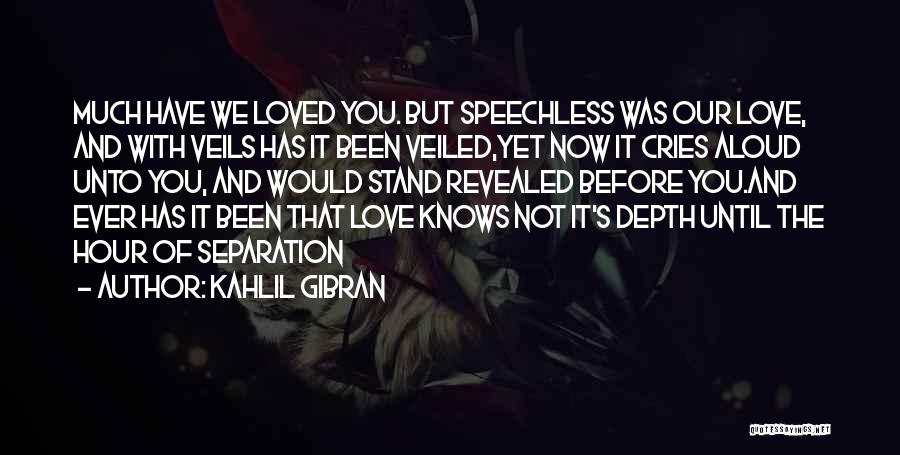 Kahlil Gibran Quotes: Much Have We Loved You. But Speechless Was Our Love, And With Veils Has It Been Veiled,yet Now It Cries