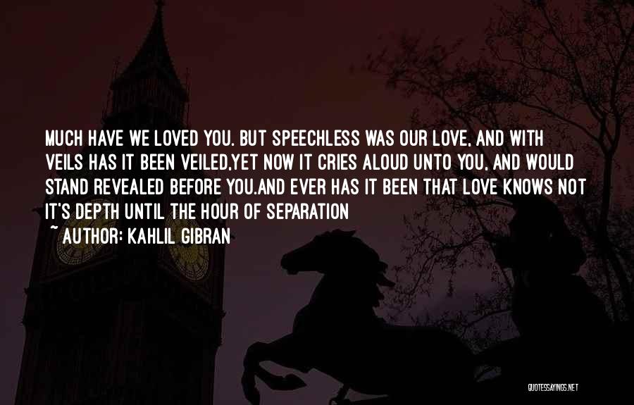 Kahlil Gibran Quotes: Much Have We Loved You. But Speechless Was Our Love, And With Veils Has It Been Veiled,yet Now It Cries