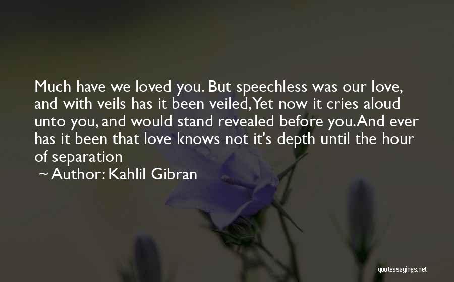 Kahlil Gibran Quotes: Much Have We Loved You. But Speechless Was Our Love, And With Veils Has It Been Veiled,yet Now It Cries