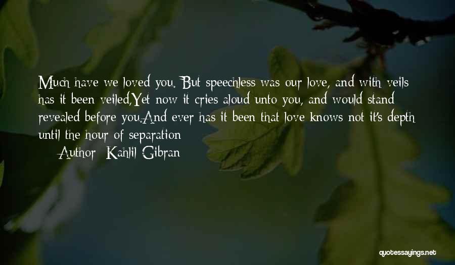 Kahlil Gibran Quotes: Much Have We Loved You. But Speechless Was Our Love, And With Veils Has It Been Veiled,yet Now It Cries