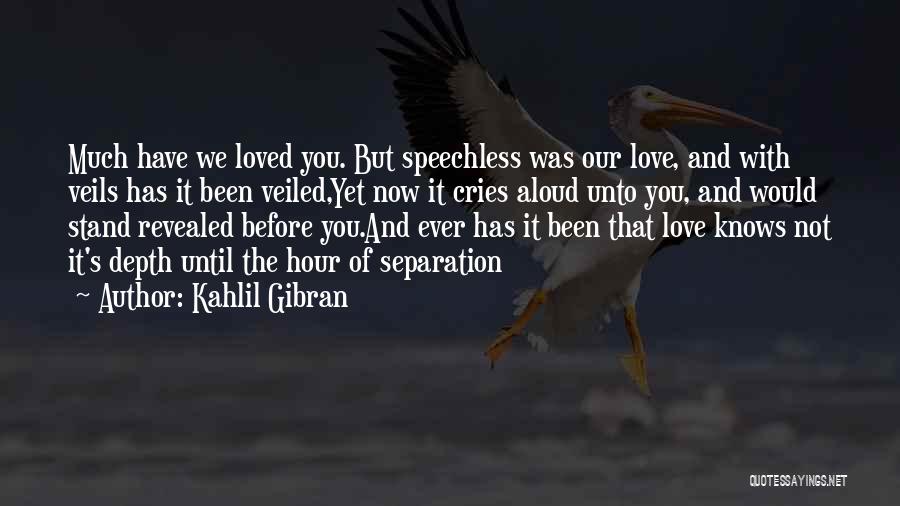 Kahlil Gibran Quotes: Much Have We Loved You. But Speechless Was Our Love, And With Veils Has It Been Veiled,yet Now It Cries