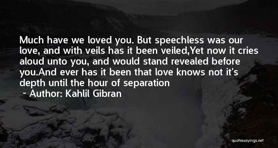 Kahlil Gibran Quotes: Much Have We Loved You. But Speechless Was Our Love, And With Veils Has It Been Veiled,yet Now It Cries