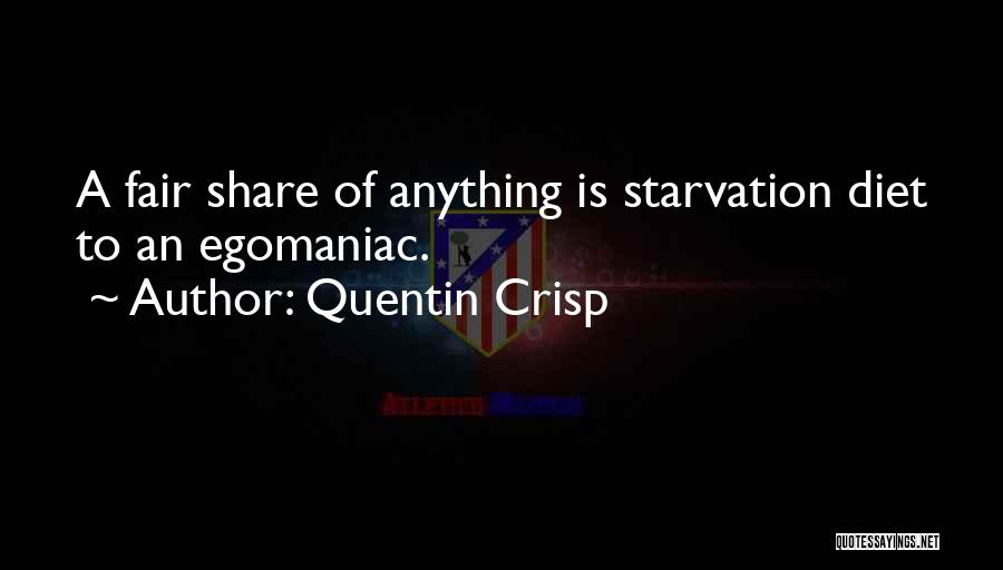 Quentin Crisp Quotes: A Fair Share Of Anything Is Starvation Diet To An Egomaniac.