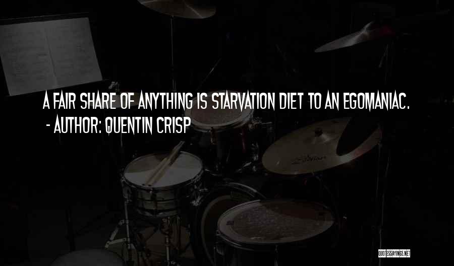 Quentin Crisp Quotes: A Fair Share Of Anything Is Starvation Diet To An Egomaniac.
