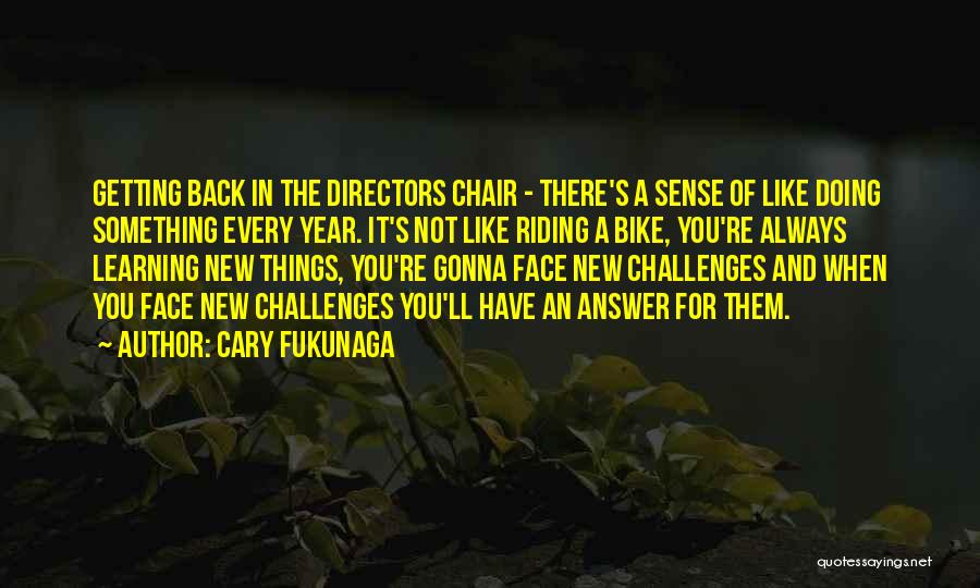 Cary Fukunaga Quotes: Getting Back In The Directors Chair - There's A Sense Of Like Doing Something Every Year. It's Not Like Riding