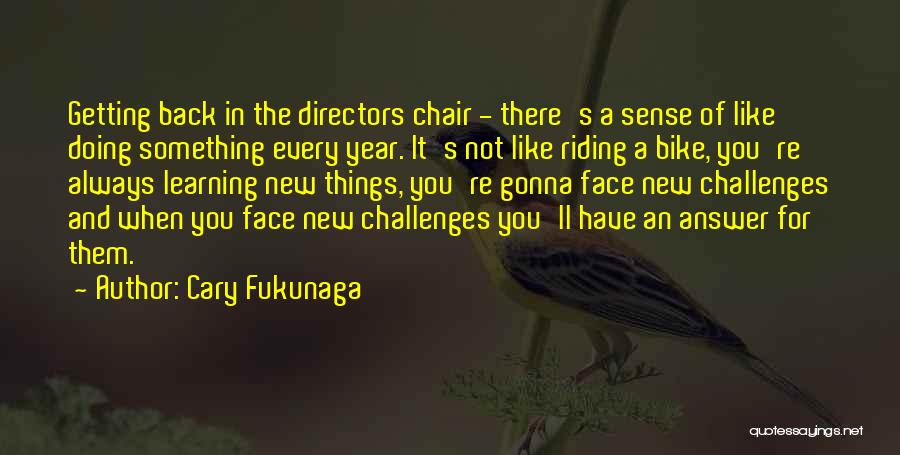 Cary Fukunaga Quotes: Getting Back In The Directors Chair - There's A Sense Of Like Doing Something Every Year. It's Not Like Riding