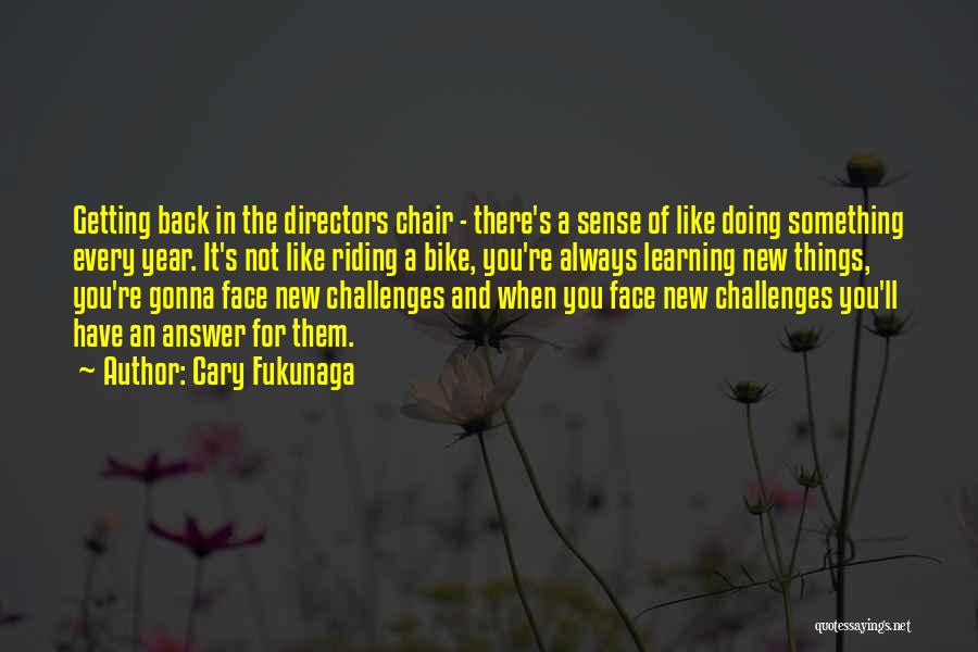 Cary Fukunaga Quotes: Getting Back In The Directors Chair - There's A Sense Of Like Doing Something Every Year. It's Not Like Riding