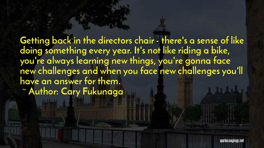 Cary Fukunaga Quotes: Getting Back In The Directors Chair - There's A Sense Of Like Doing Something Every Year. It's Not Like Riding