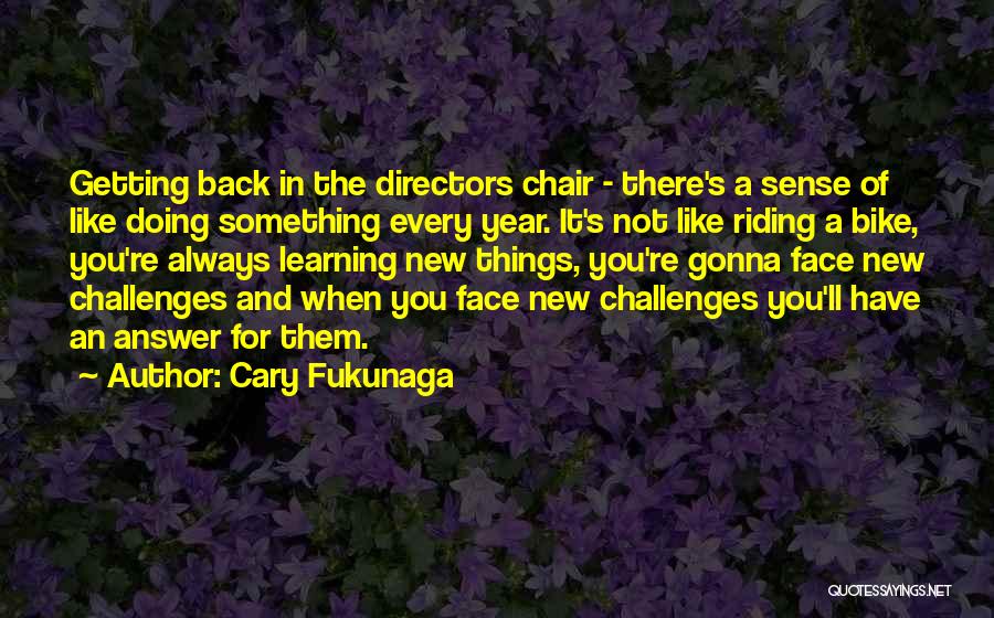 Cary Fukunaga Quotes: Getting Back In The Directors Chair - There's A Sense Of Like Doing Something Every Year. It's Not Like Riding