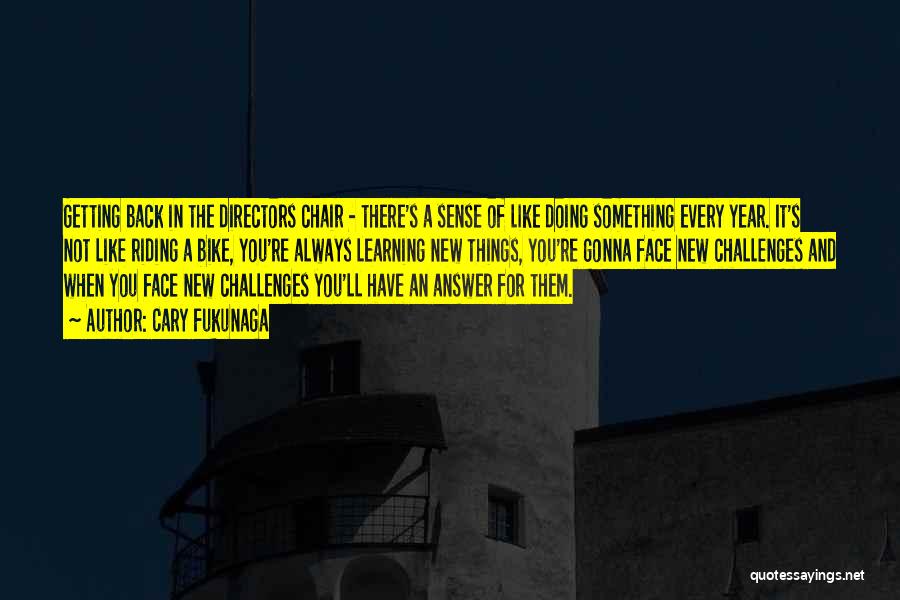 Cary Fukunaga Quotes: Getting Back In The Directors Chair - There's A Sense Of Like Doing Something Every Year. It's Not Like Riding