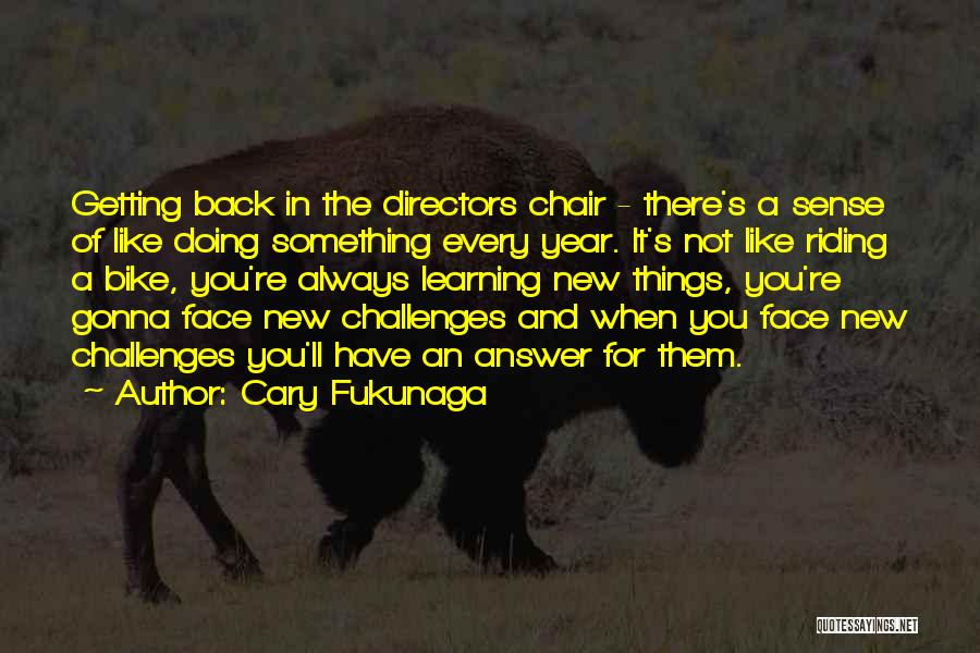 Cary Fukunaga Quotes: Getting Back In The Directors Chair - There's A Sense Of Like Doing Something Every Year. It's Not Like Riding