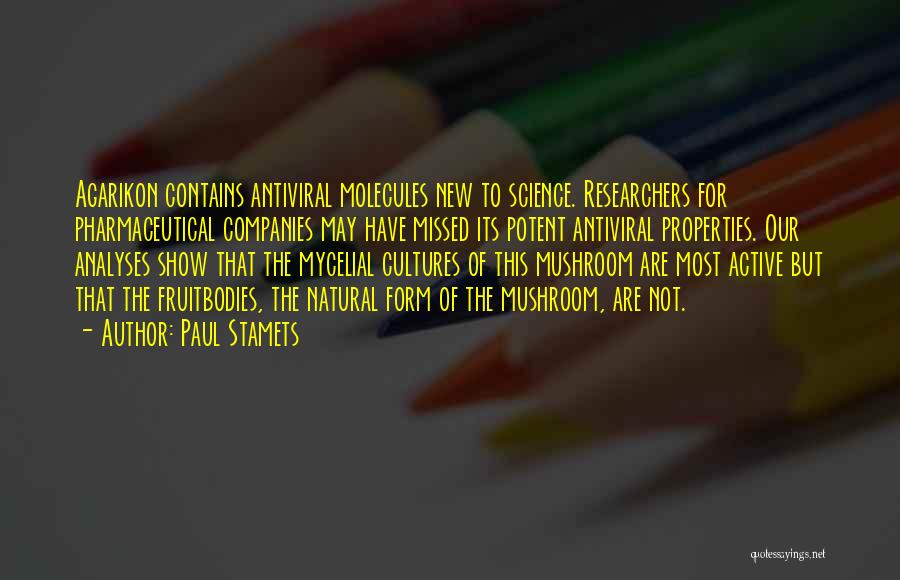 Paul Stamets Quotes: Agarikon Contains Antiviral Molecules New To Science. Researchers For Pharmaceutical Companies May Have Missed Its Potent Antiviral Properties. Our Analyses