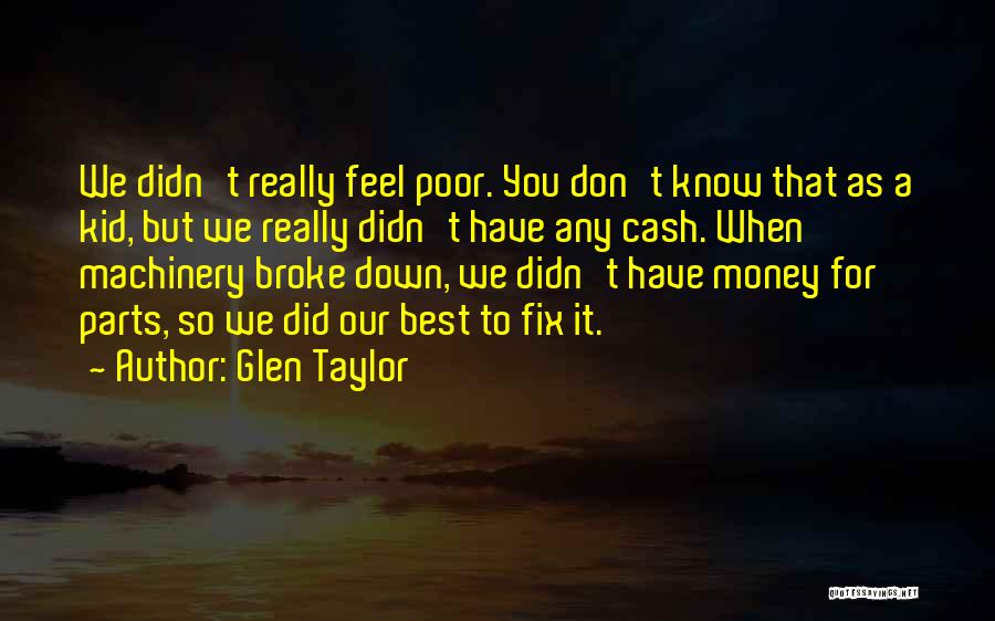 Glen Taylor Quotes: We Didn't Really Feel Poor. You Don't Know That As A Kid, But We Really Didn't Have Any Cash. When