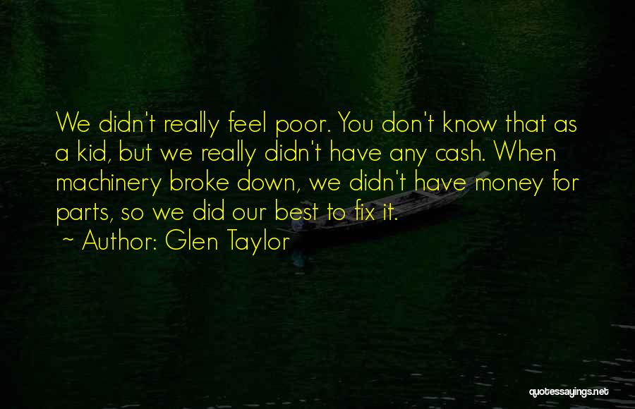 Glen Taylor Quotes: We Didn't Really Feel Poor. You Don't Know That As A Kid, But We Really Didn't Have Any Cash. When