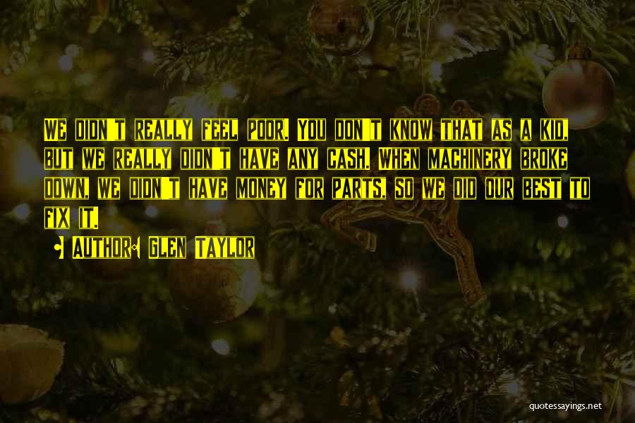 Glen Taylor Quotes: We Didn't Really Feel Poor. You Don't Know That As A Kid, But We Really Didn't Have Any Cash. When