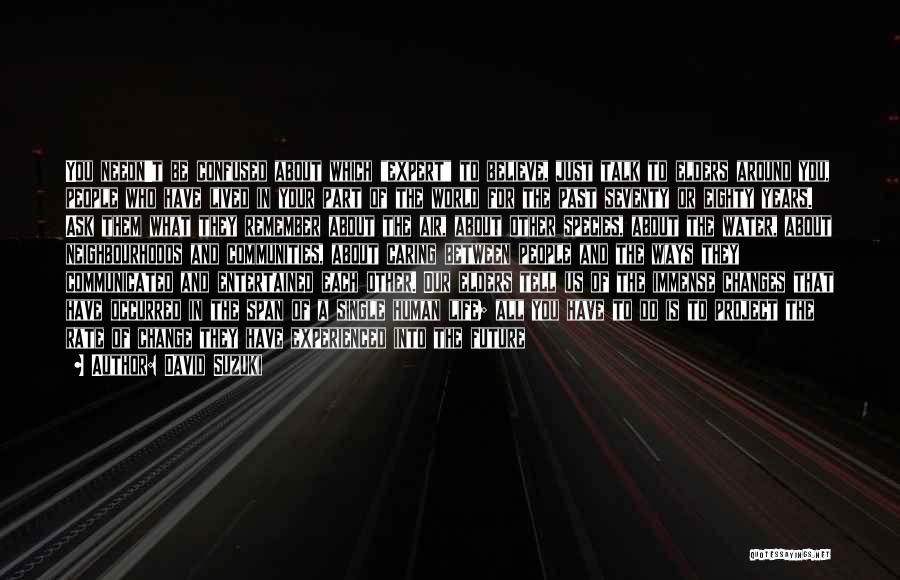 David Suzuki Quotes: You Needn't Be Confused About Which Expert To Believe, Just Talk To Elders Around You, People Who Have Lived In