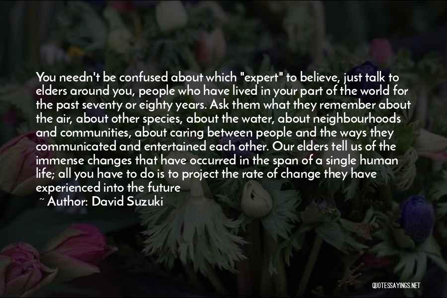 David Suzuki Quotes: You Needn't Be Confused About Which Expert To Believe, Just Talk To Elders Around You, People Who Have Lived In