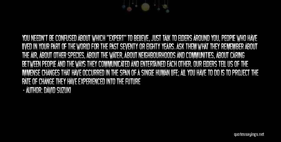 David Suzuki Quotes: You Needn't Be Confused About Which Expert To Believe, Just Talk To Elders Around You, People Who Have Lived In