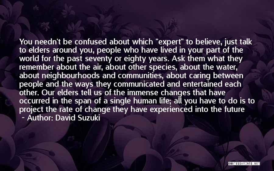 David Suzuki Quotes: You Needn't Be Confused About Which Expert To Believe, Just Talk To Elders Around You, People Who Have Lived In